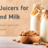 Top 6 Best Juicer For Almond Milk in 2021
